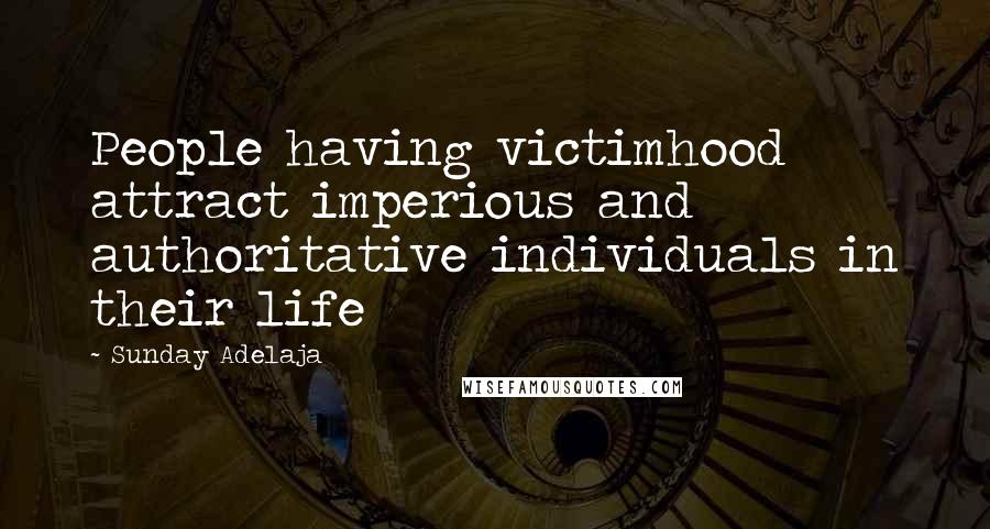 Sunday Adelaja Quotes: People having victimhood attract imperious and authoritative individuals in their life