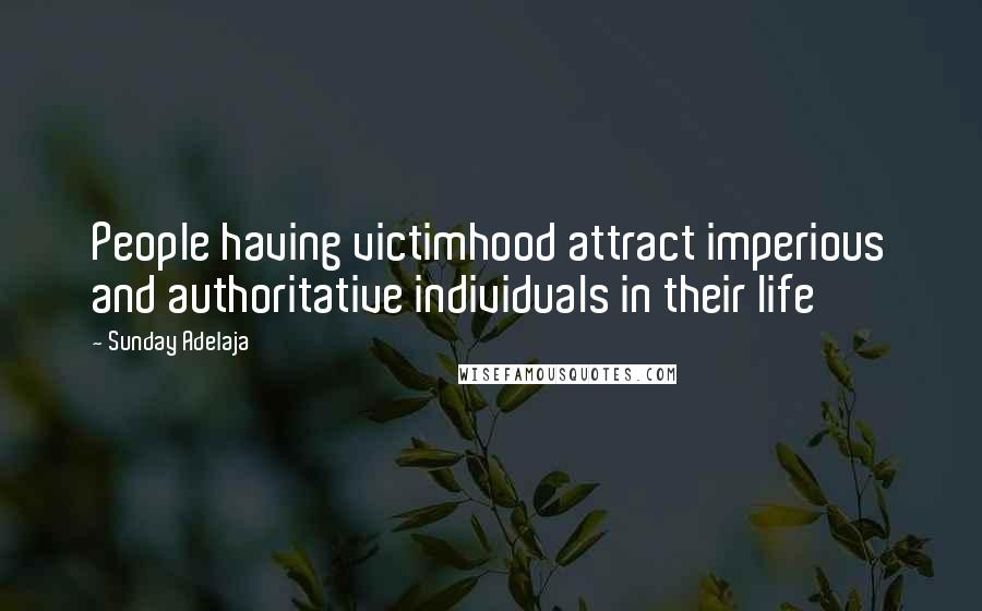 Sunday Adelaja Quotes: People having victimhood attract imperious and authoritative individuals in their life