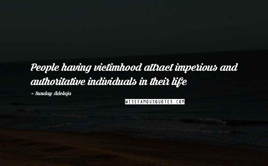 Sunday Adelaja Quotes: People having victimhood attract imperious and authoritative individuals in their life