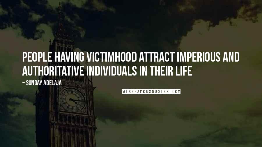 Sunday Adelaja Quotes: People having victimhood attract imperious and authoritative individuals in their life