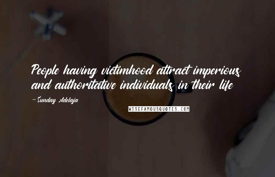 Sunday Adelaja Quotes: People having victimhood attract imperious and authoritative individuals in their life