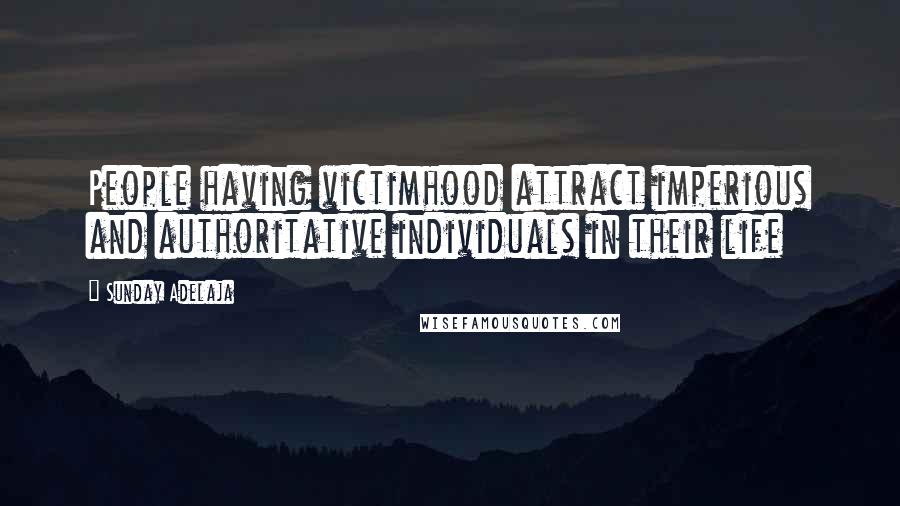 Sunday Adelaja Quotes: People having victimhood attract imperious and authoritative individuals in their life