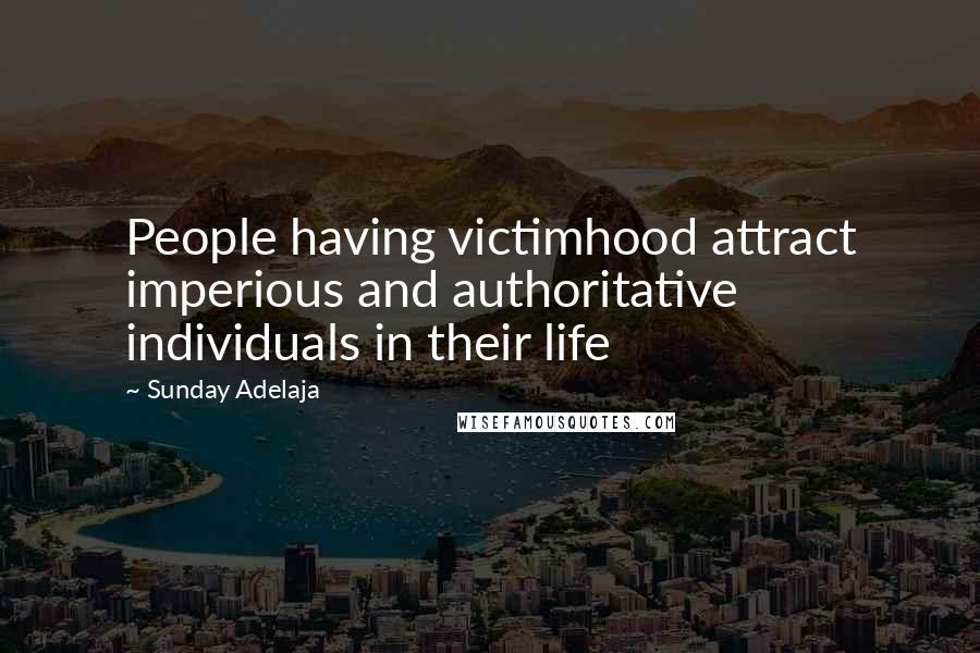 Sunday Adelaja Quotes: People having victimhood attract imperious and authoritative individuals in their life