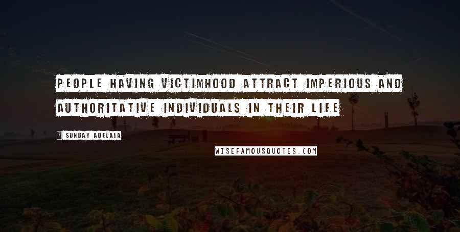 Sunday Adelaja Quotes: People having victimhood attract imperious and authoritative individuals in their life