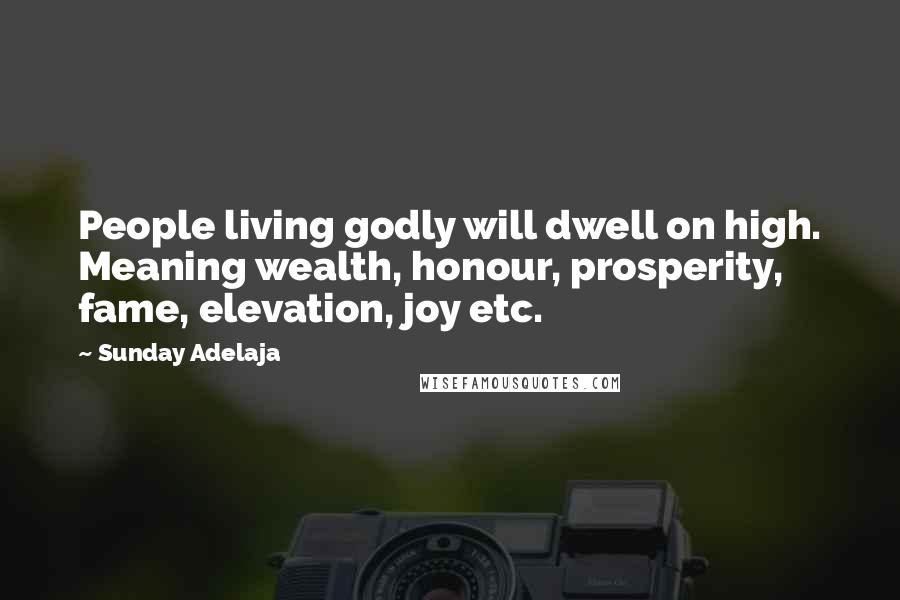 Sunday Adelaja Quotes: People living godly will dwell on high. Meaning wealth, honour, prosperity, fame, elevation, joy etc.