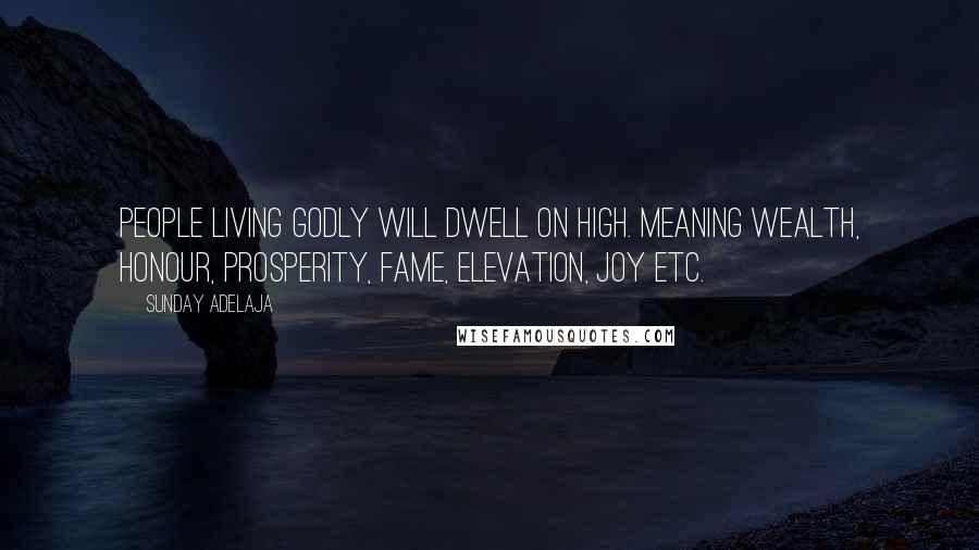 Sunday Adelaja Quotes: People living godly will dwell on high. Meaning wealth, honour, prosperity, fame, elevation, joy etc.