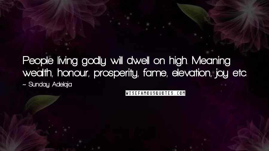 Sunday Adelaja Quotes: People living godly will dwell on high. Meaning wealth, honour, prosperity, fame, elevation, joy etc.
