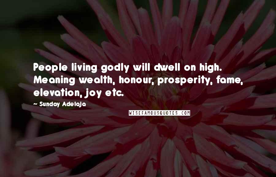 Sunday Adelaja Quotes: People living godly will dwell on high. Meaning wealth, honour, prosperity, fame, elevation, joy etc.