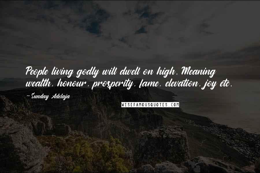 Sunday Adelaja Quotes: People living godly will dwell on high. Meaning wealth, honour, prosperity, fame, elevation, joy etc.