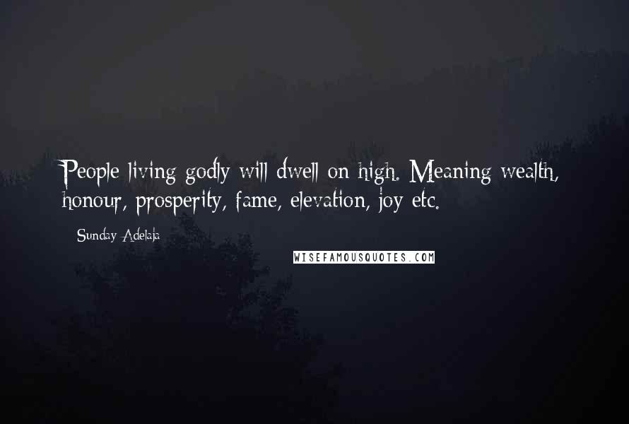 Sunday Adelaja Quotes: People living godly will dwell on high. Meaning wealth, honour, prosperity, fame, elevation, joy etc.