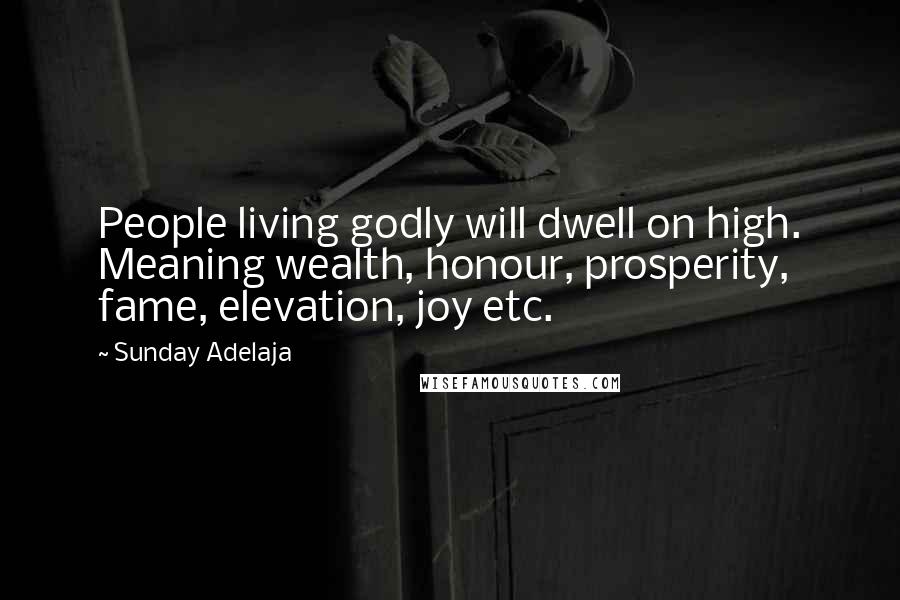 Sunday Adelaja Quotes: People living godly will dwell on high. Meaning wealth, honour, prosperity, fame, elevation, joy etc.