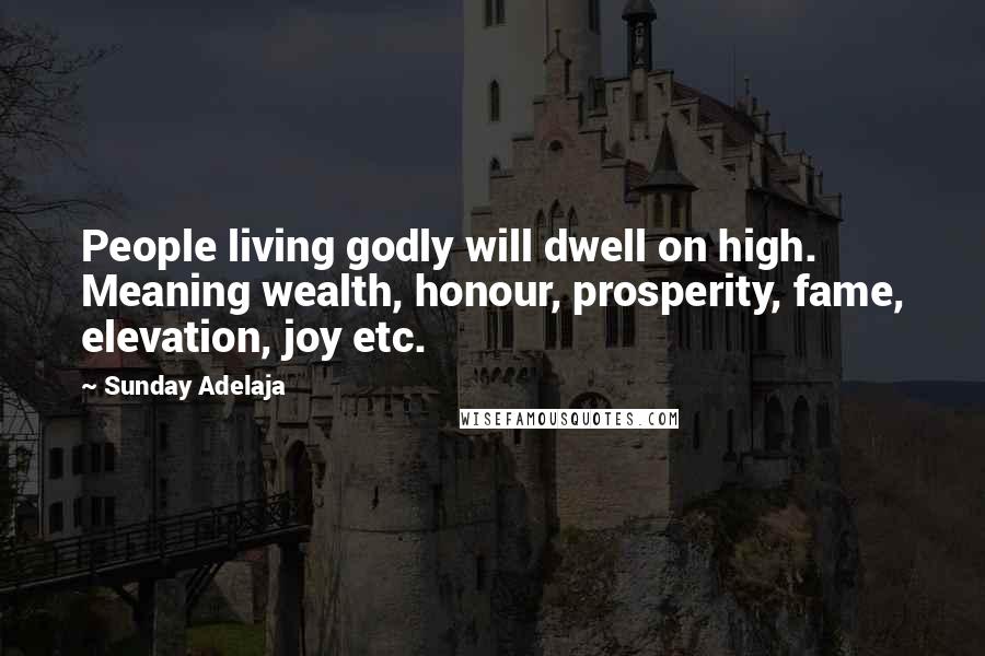 Sunday Adelaja Quotes: People living godly will dwell on high. Meaning wealth, honour, prosperity, fame, elevation, joy etc.