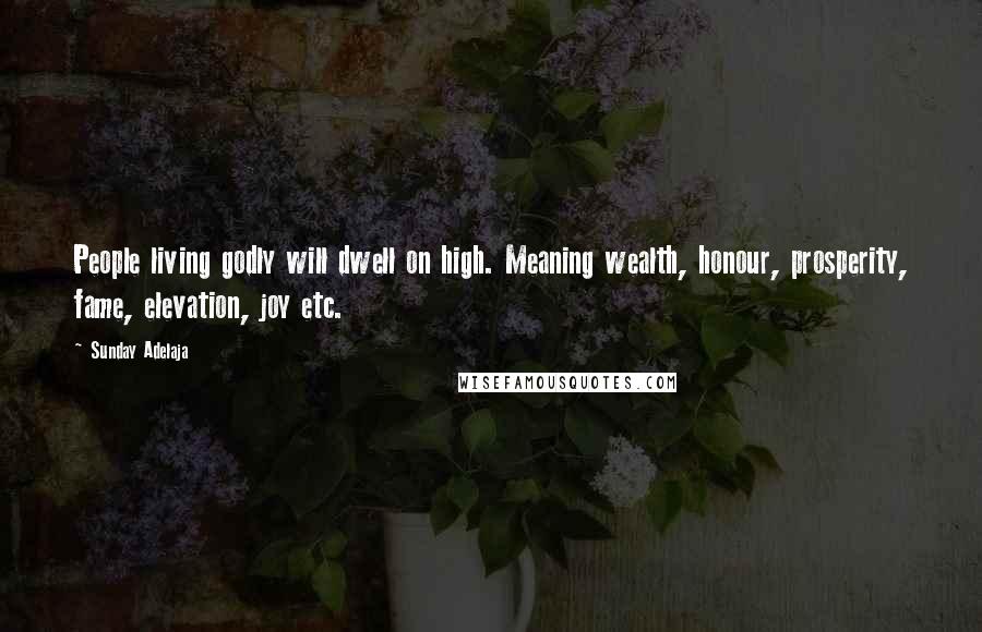 Sunday Adelaja Quotes: People living godly will dwell on high. Meaning wealth, honour, prosperity, fame, elevation, joy etc.