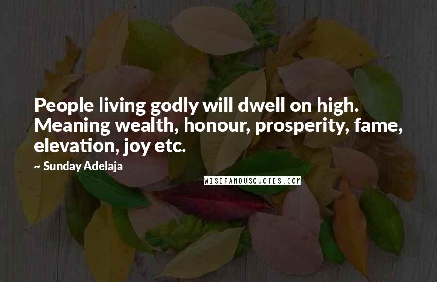 Sunday Adelaja Quotes: People living godly will dwell on high. Meaning wealth, honour, prosperity, fame, elevation, joy etc.