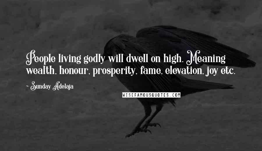 Sunday Adelaja Quotes: People living godly will dwell on high. Meaning wealth, honour, prosperity, fame, elevation, joy etc.