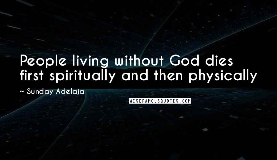 Sunday Adelaja Quotes: People living without God dies first spiritually and then physically