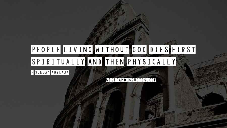 Sunday Adelaja Quotes: People living without God dies first spiritually and then physically