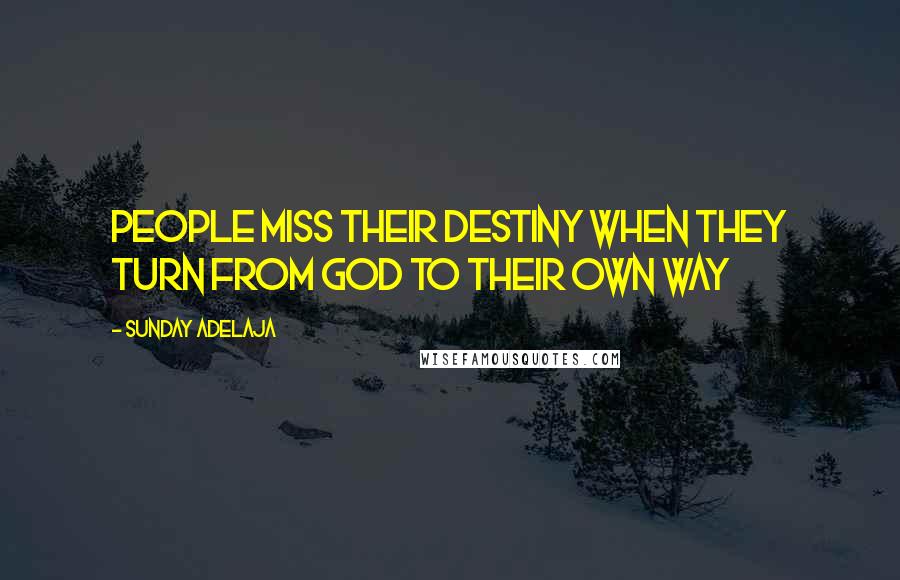 Sunday Adelaja Quotes: People miss their destiny when they turn from God to their own way