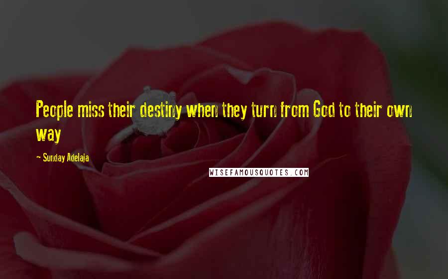 Sunday Adelaja Quotes: People miss their destiny when they turn from God to their own way