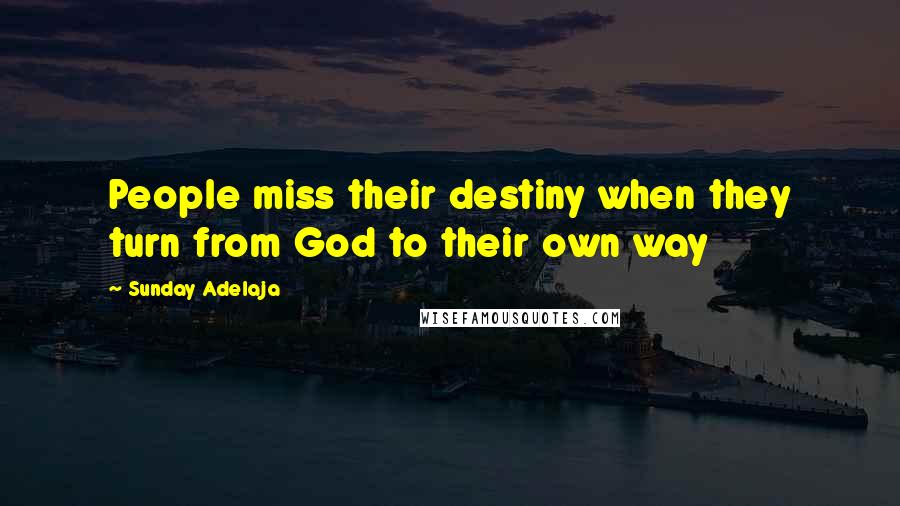 Sunday Adelaja Quotes: People miss their destiny when they turn from God to their own way