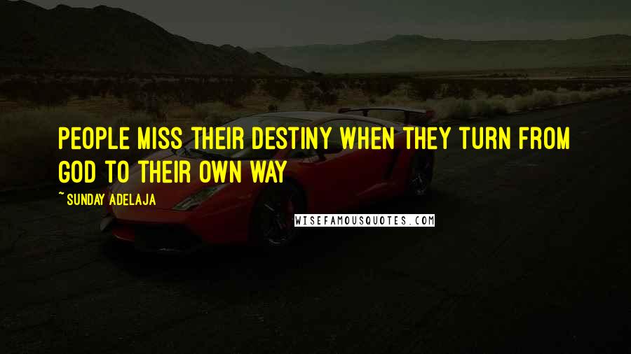 Sunday Adelaja Quotes: People miss their destiny when they turn from God to their own way