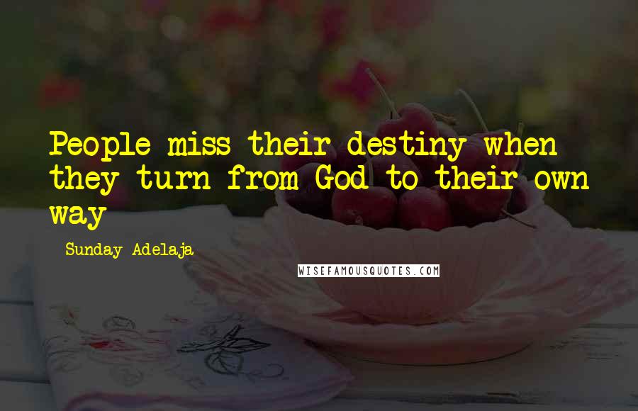 Sunday Adelaja Quotes: People miss their destiny when they turn from God to their own way