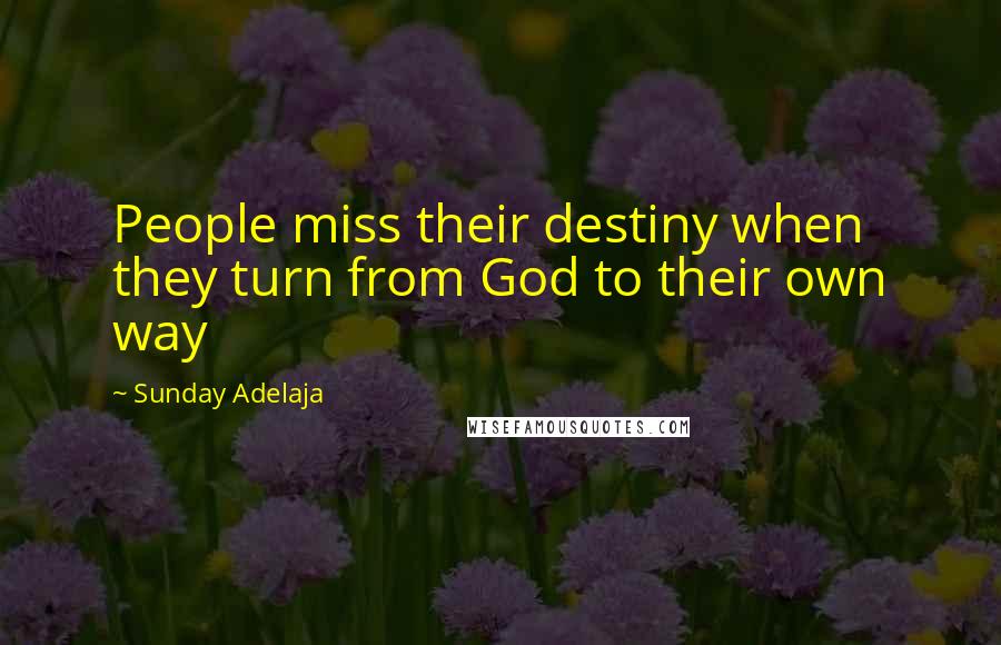 Sunday Adelaja Quotes: People miss their destiny when they turn from God to their own way