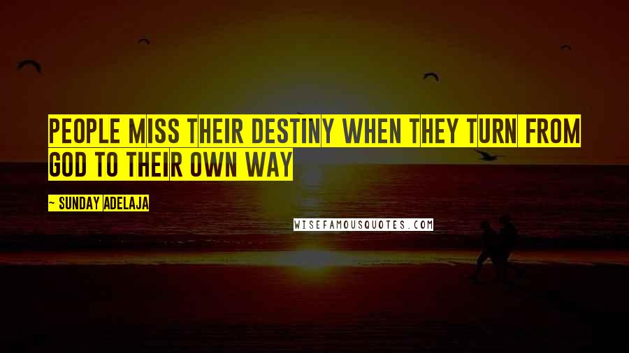 Sunday Adelaja Quotes: People miss their destiny when they turn from God to their own way