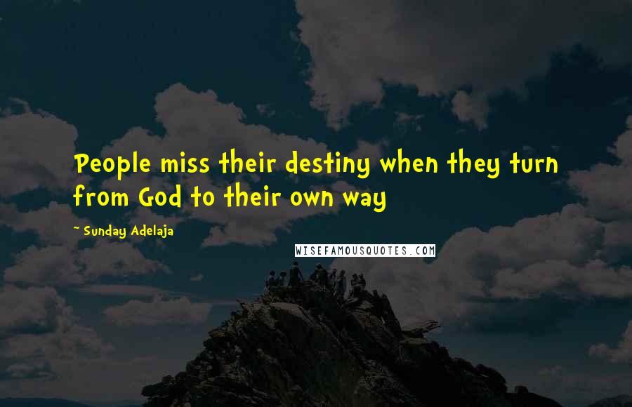 Sunday Adelaja Quotes: People miss their destiny when they turn from God to their own way