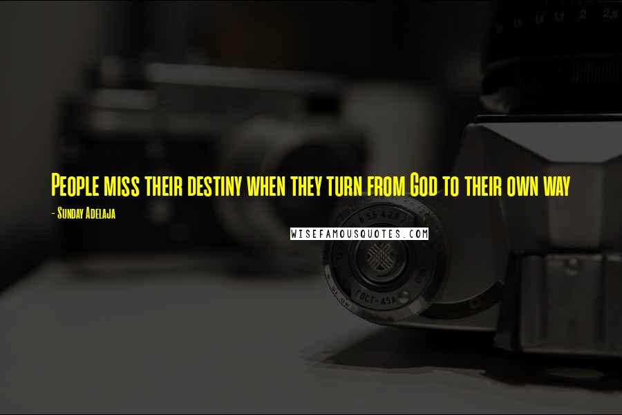 Sunday Adelaja Quotes: People miss their destiny when they turn from God to their own way