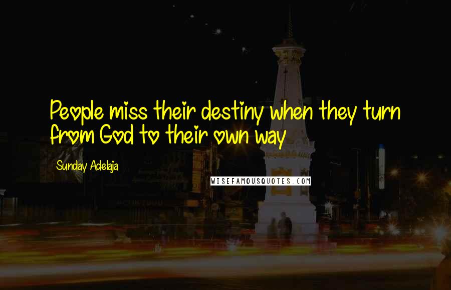 Sunday Adelaja Quotes: People miss their destiny when they turn from God to their own way