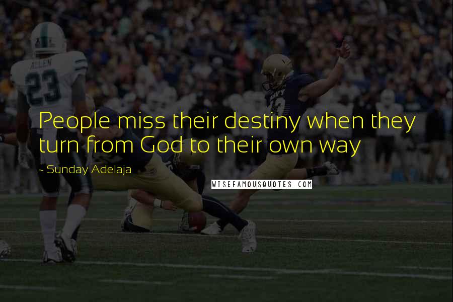 Sunday Adelaja Quotes: People miss their destiny when they turn from God to their own way