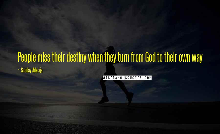 Sunday Adelaja Quotes: People miss their destiny when they turn from God to their own way