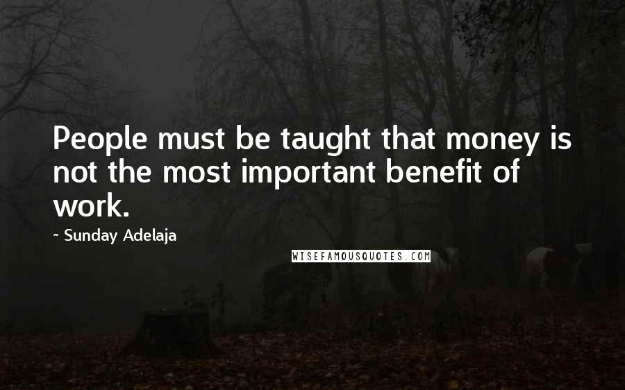 Sunday Adelaja Quotes: People must be taught that money is not the most important benefit of work.
