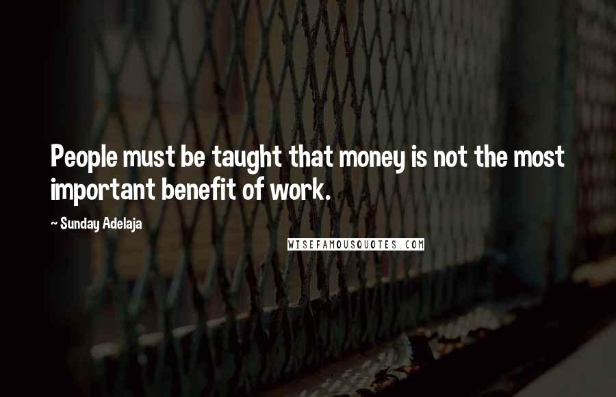 Sunday Adelaja Quotes: People must be taught that money is not the most important benefit of work.