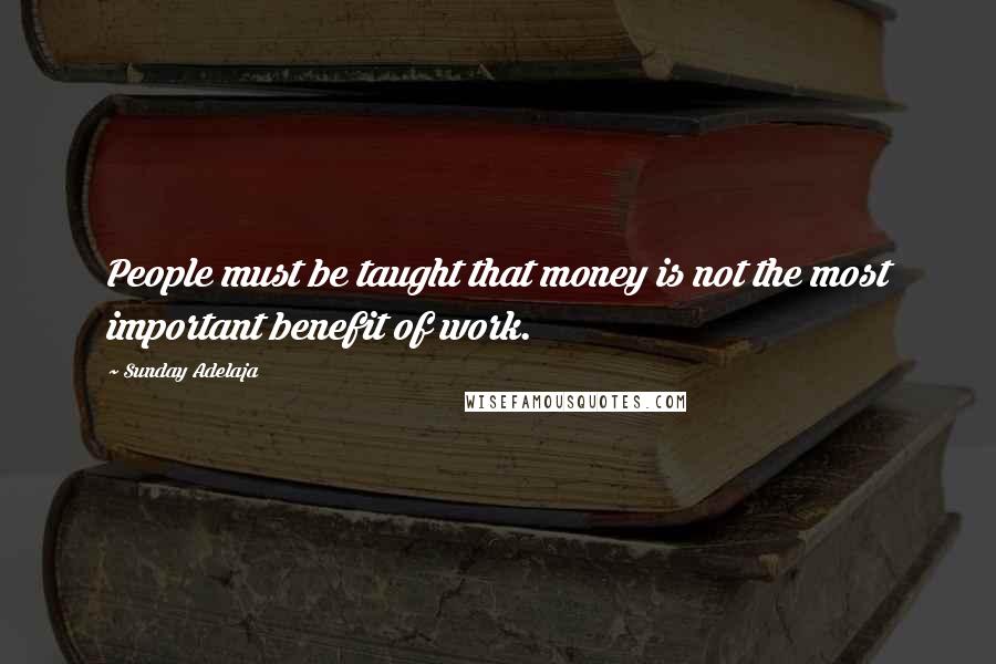 Sunday Adelaja Quotes: People must be taught that money is not the most important benefit of work.