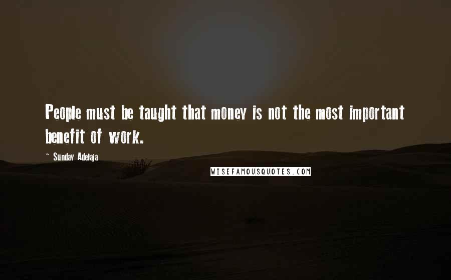 Sunday Adelaja Quotes: People must be taught that money is not the most important benefit of work.