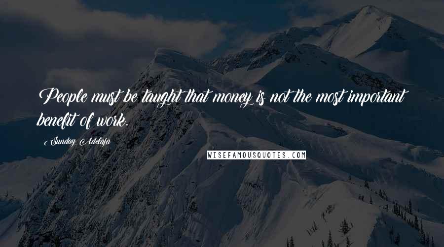 Sunday Adelaja Quotes: People must be taught that money is not the most important benefit of work.