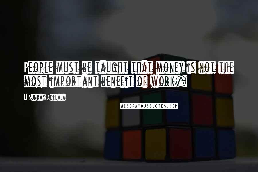 Sunday Adelaja Quotes: People must be taught that money is not the most important benefit of work.
