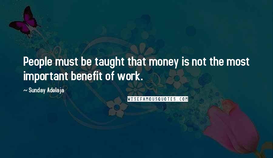 Sunday Adelaja Quotes: People must be taught that money is not the most important benefit of work.