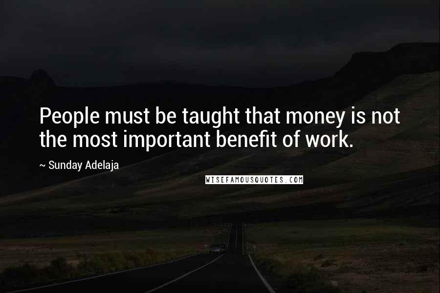 Sunday Adelaja Quotes: People must be taught that money is not the most important benefit of work.