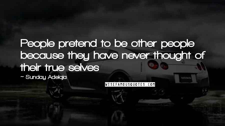 Sunday Adelaja Quotes: People pretend to be other people because they have never thought of their true selves