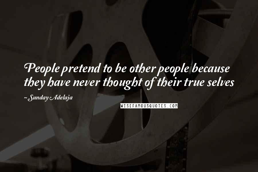 Sunday Adelaja Quotes: People pretend to be other people because they have never thought of their true selves