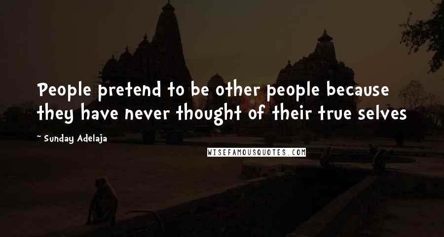 Sunday Adelaja Quotes: People pretend to be other people because they have never thought of their true selves