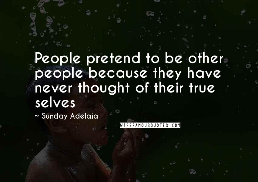 Sunday Adelaja Quotes: People pretend to be other people because they have never thought of their true selves