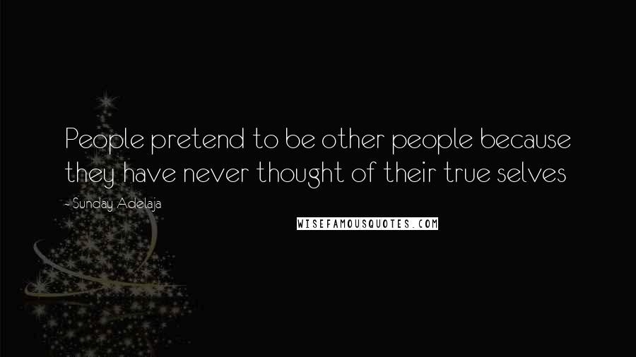 Sunday Adelaja Quotes: People pretend to be other people because they have never thought of their true selves