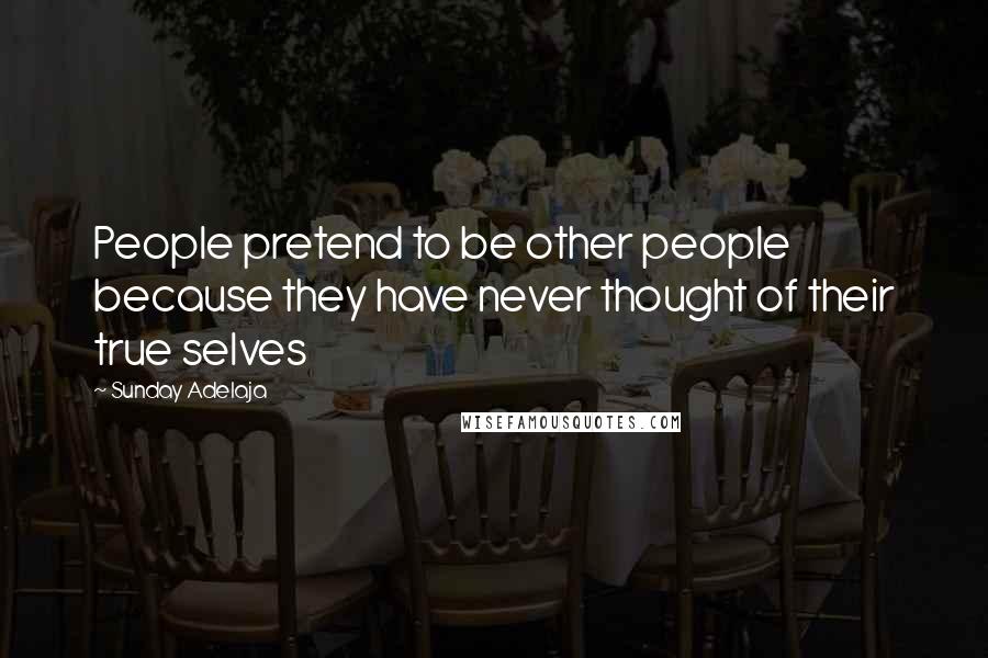 Sunday Adelaja Quotes: People pretend to be other people because they have never thought of their true selves