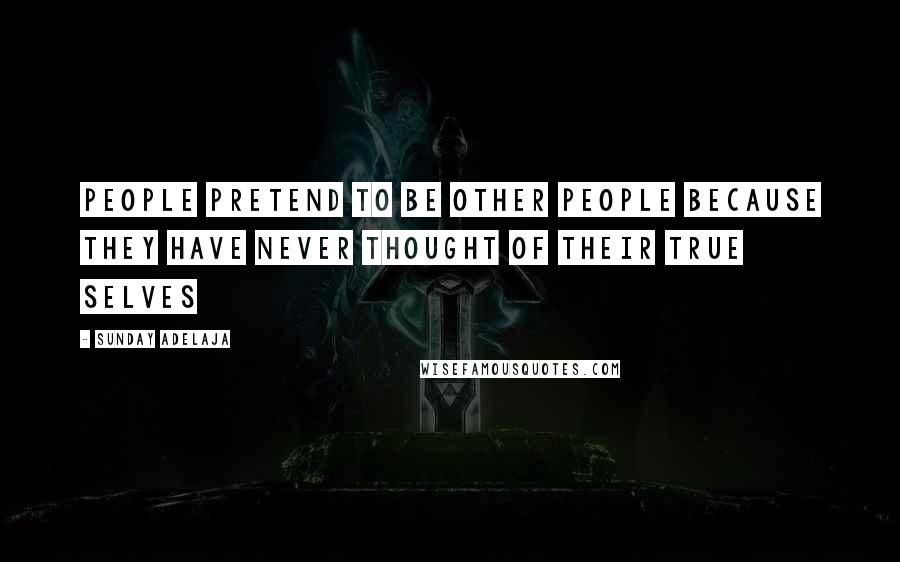Sunday Adelaja Quotes: People pretend to be other people because they have never thought of their true selves