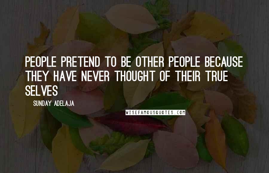 Sunday Adelaja Quotes: People pretend to be other people because they have never thought of their true selves