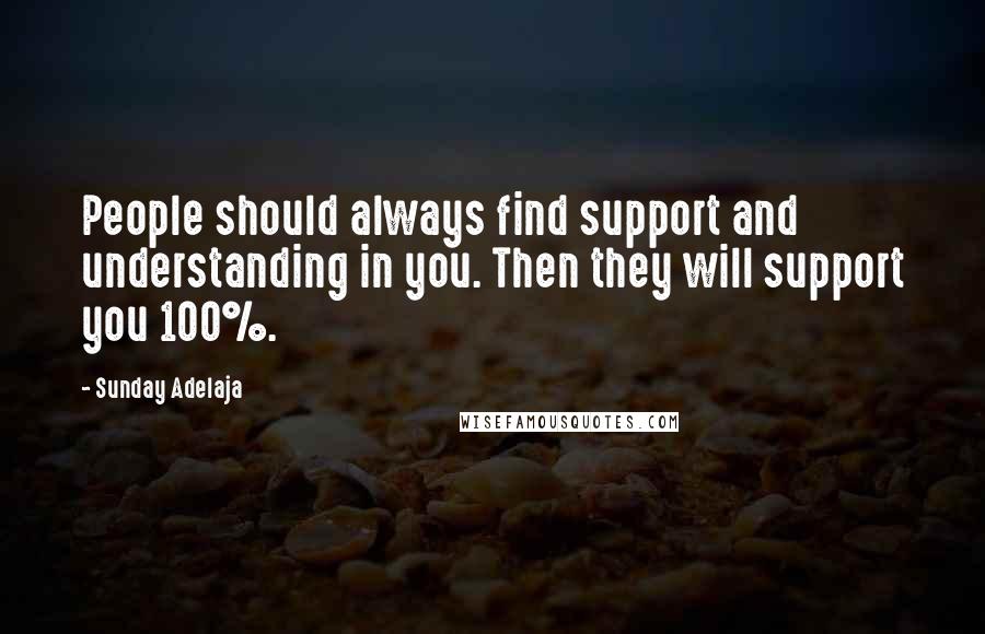 Sunday Adelaja Quotes: People should always find support and understanding in you. Then they will support you 100%.